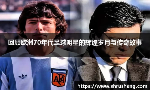 回顾欧洲70年代足球明星的辉煌岁月与传奇故事